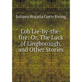 

Книга Lob Lie-by-the-fire: or the Luck of Lingborough, and Other Stories