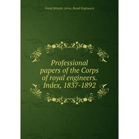 

Книга Professional papers of the Corps of royal engineers. Index, 1837-1892