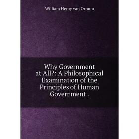 

Книга Why Government at All: A Philosophical Examination of the Principles of Human Government.