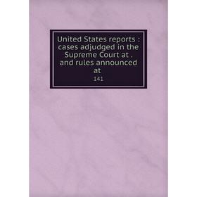 

Книга United States reports: cases adjudged in the Supreme Court at. and rules announced at 141