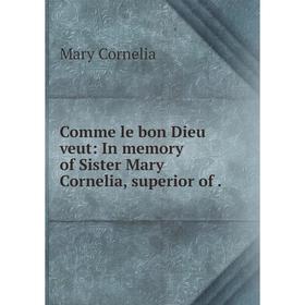 

Книга Comme le bon Dieu veut: In memory of Sister Mary Cornelia, superior of .
