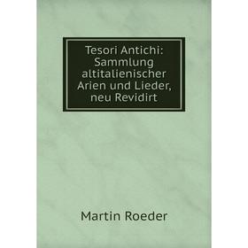 

Книга Tesori Antichi: Sammlung altitalienischer Arien und Lieder, neu Revidirt