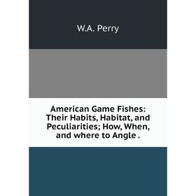 

Книга American Game Fishes: Their Habits, Habitat, and Peculiarities; How, When, and where to Angle .