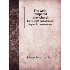 

Книга The well-tempered clavichord Forty-eight preludes and fugues in two volumes