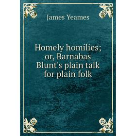 

Книга Homely homilies; or, Barnabas Blunt's plain talk for plain folk