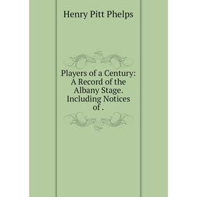 

Книга Players of a Century: A Record of the Albany Stage. Including Notices of.