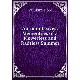 

Книга Autumn Leaves: Mementoes of a Flowerless and Fruitless Summer