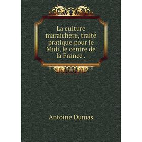 

Книга La culture maraichère, traité pratique pour le Midi, le centre de la France
