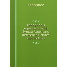 

Книга Xenophon's Agesilaus: With Syntax Rules and References, Notes and Indices