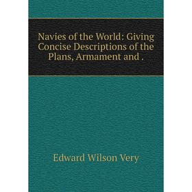 

Книга Navies of the World: Giving Concise Descriptions of the Plans, Armament