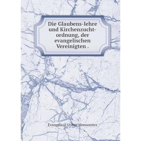 

Книга Die Glaubens-lehre und Kirchenzucht-ordnung, der evangelischen Vereinigten.