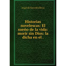 

Книга Historias novelescas: El sueño de la vida: morir sin Dios: la dicha en el.