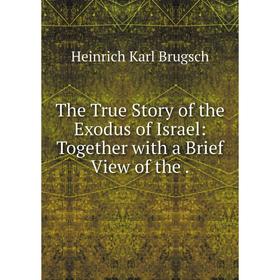 

Книга The True Story of the Exodus of Israel: Together with a Brief View of the.
