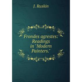 

Книга Frondes agrestes: Readings in Modern Painters.