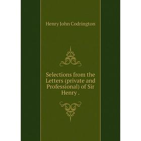 

Книга Selections from the Letters (private and Professional) of Sir Henry.