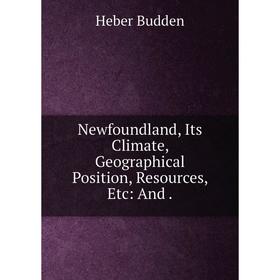 

Книга Newfoundland, Its Climate, Geographical Position, Resources