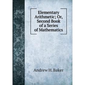 

Книга Elementary Arithmetic; Or, Second Book of a Series of Mathematics