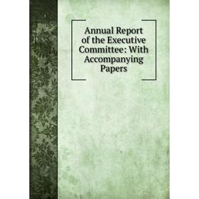 

Книга Annual Report of the Executive Committee: With Accompanying Papers