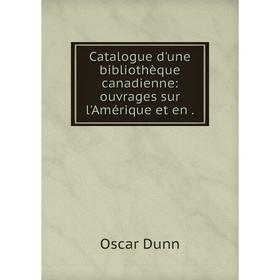 

Книга Catalogue d'une bibliothèque canadienne: ouvrages sur l'Amérique et en.