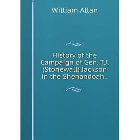

Книга History of the Campaign of Gen. T.J. (Stonewall) Jackson in the Shenandoah.