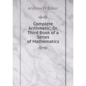 

Книга Complete Arithmetic; Or, Third Book of a Series of Mathematics