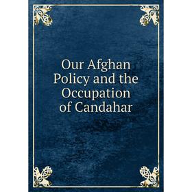 

Книга Our Afghan Policy and the Occupation of Candahar