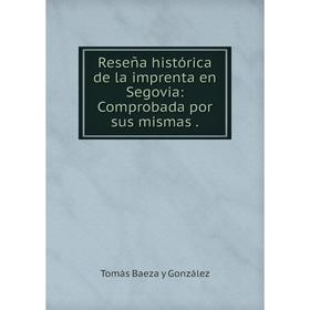 

Книга Reseña histórica de la imprenta en Segovia: Comprobada por sus mismas.