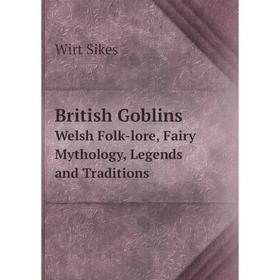 

Книга British Goblins Welsh Folk-lore, Fairy Mythology, Legends and Traditions