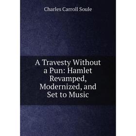 

Книга A Travesty Without a Pun: Hamlet Revamped, Modernized, and Set to Music