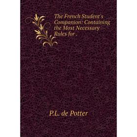 

Книга The French Student's Companion: Containing the Most Necessary Rules for.