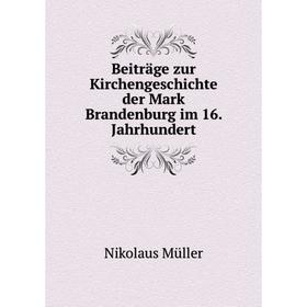 

Книга Beiträge zur Kirchengeschichte der Mark Brandenburg im 16. Jahrhundert