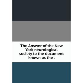 

Книга The Answer of the New York neurological society to the document known as the.