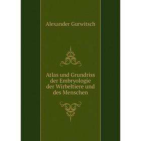 

Книга Atlas und Grundriss der Embryologie der Wirbeltiere und des Menschen