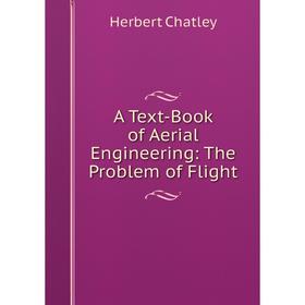 

Книга A Text-Book of Aerial Engineering: The Problem of Flight