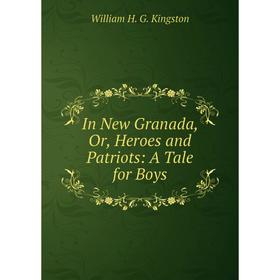 

Книга In New Granada, Or, Heroes and Patriots: A Tale for Boys