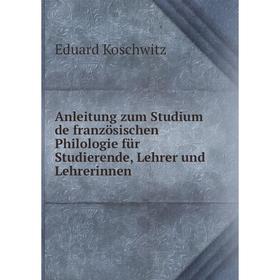 

Книга Anleitung zum Studium de französischen Philologie für Studierende, Lehrer und Lehrerinnen