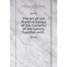 

Книга The Art of the Prado: A Survey of the Contents of the Gallery, Together with.