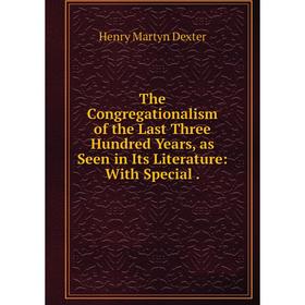 

Книга The Congregationalism of the Last Three Hundred Years, as Seen in Its Literature: With Special.