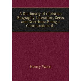 

Книга A Dictionary of Christian Biography, Literature, Sects and Doctrines: Being a Continuation of.