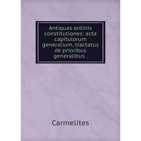 

Книга Antiquas ordinis constitutiones: acta capitulorum generalium, tractatus de prioribus generalibus.