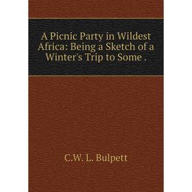 

Книга A Picnic Party in Wildest Africa: Being a Sketch of a Winter's Trip to Some.