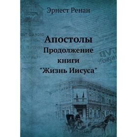 

Апостолы Продолжение книги Жизнь Иисуса