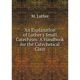 

Книга An Explanation of Luther's Small Catechism: A Handbook for the Catechetical Class
