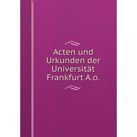 

Книга Acten und Urkunden der Universität Frankfurt A.o.
