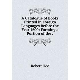 

Книга A Catalogue of Books Printed in Foreign Languages Before the Year 1600: Forming a Portion of the.