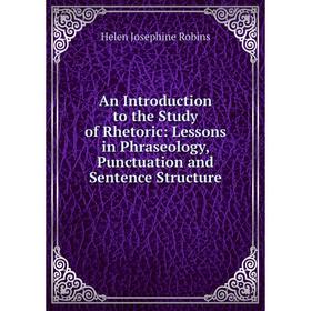 

Книга An Introduction to the Study of Rhetoric: Lessons in Phraseology, Punctuation and Sentence Structure