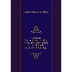 

Книга A Manual of prescription writing: With a Full Explanation of the Methods of Correctly Writing.