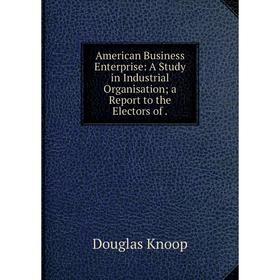 

Книга American Business Enterprise: A Study in Industrial Organisation; a Report to the Electors of.