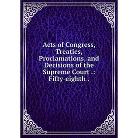 

Книга Acts of Congress, Treaties, Proclamations, and Decisions of the Supreme Court.: Fifty-eighth.