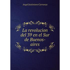 

Книга La revolucion del 39 en el Sur de Buenos-aires